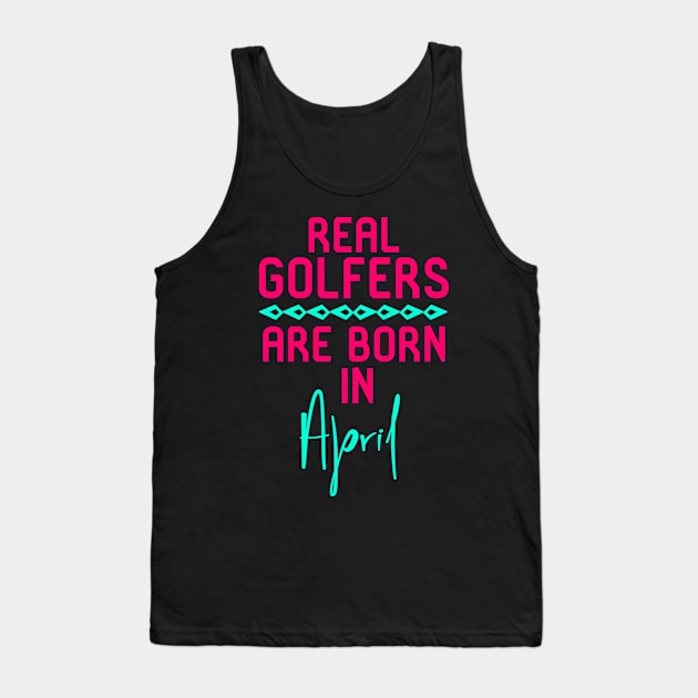 Real Golfers Are Born in April Fun Golfer Gift Tank Top by at85productions